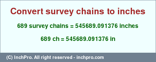 Result converting 689 survey chains to inches = 545689.091376 inches