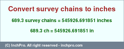 Result converting 689.3 survey chains to inches = 545926.691851 inches