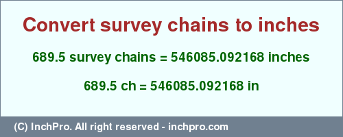 Result converting 689.5 survey chains to inches = 546085.092168 inches