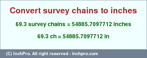 Result converting 69.3 survey chains to inches = 54885.7097712 inches