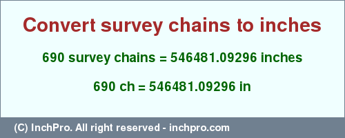 Result converting 690 survey chains to inches = 546481.09296 inches
