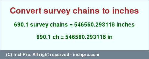 Result converting 690.1 survey chains to inches = 546560.293118 inches