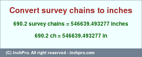 Result converting 690.2 survey chains to inches = 546639.493277 inches
