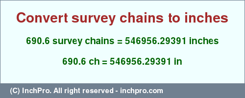 Result converting 690.6 survey chains to inches = 546956.29391 inches