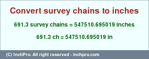 Result converting 691.3 survey chains to inches = 547510.695019 inches