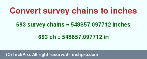 Result converting 693 survey chains to inches = 548857.097712 inches