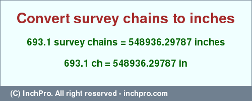 Result converting 693.1 survey chains to inches = 548936.29787 inches