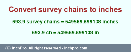Result converting 693.9 survey chains to inches = 549569.899138 inches