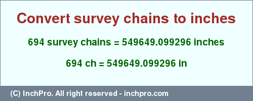 Result converting 694 survey chains to inches = 549649.099296 inches