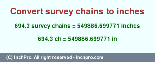 Result converting 694.3 survey chains to inches = 549886.699771 inches