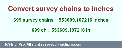 Result converting 699 survey chains to inches = 553609.107216 inches