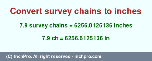 Result converting 7.9 survey chains to inches = 6256.8125136 inches