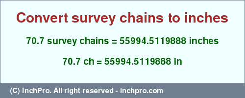 Result converting 70.7 survey chains to inches = 55994.5119888 inches