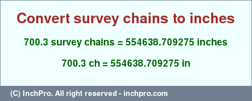 Result converting 700.3 survey chains to inches = 554638.709275 inches