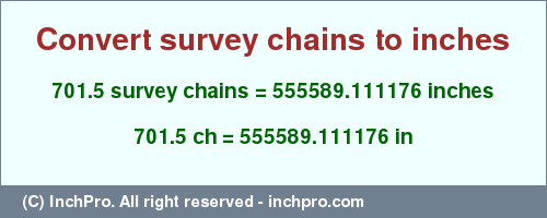 Result converting 701.5 survey chains to inches = 555589.111176 inches