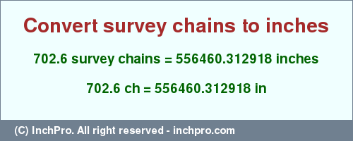 Result converting 702.6 survey chains to inches = 556460.312918 inches