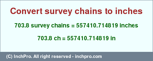 Result converting 703.8 survey chains to inches = 557410.714819 inches