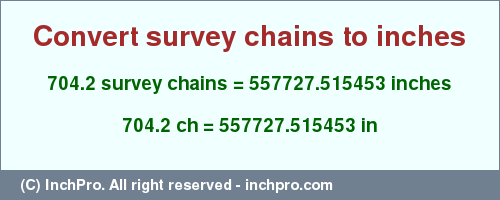 Result converting 704.2 survey chains to inches = 557727.515453 inches