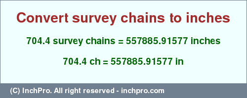 Result converting 704.4 survey chains to inches = 557885.91577 inches