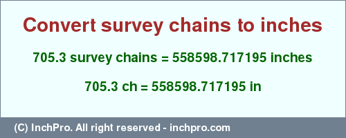 Result converting 705.3 survey chains to inches = 558598.717195 inches
