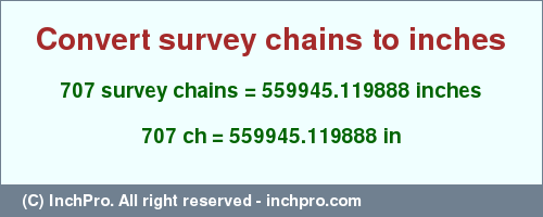 Result converting 707 survey chains to inches = 559945.119888 inches