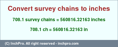Result converting 708.1 survey chains to inches = 560816.32163 inches