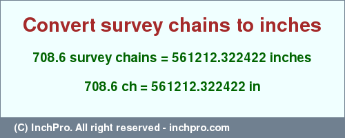 Result converting 708.6 survey chains to inches = 561212.322422 inches