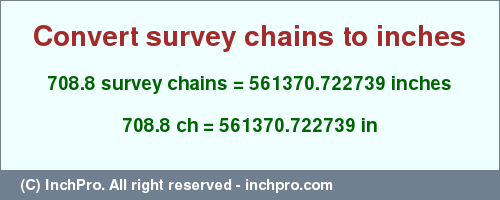 Result converting 708.8 survey chains to inches = 561370.722739 inches