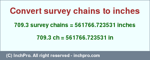 Result converting 709.3 survey chains to inches = 561766.723531 inches