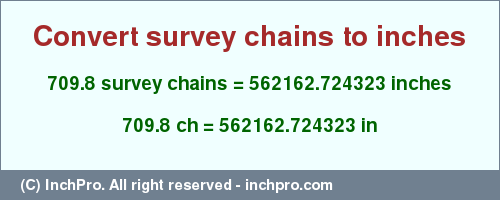 Result converting 709.8 survey chains to inches = 562162.724323 inches