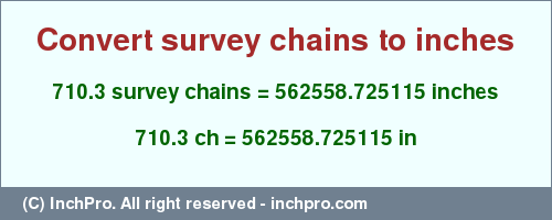 Result converting 710.3 survey chains to inches = 562558.725115 inches
