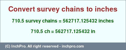 Result converting 710.5 survey chains to inches = 562717.125432 inches