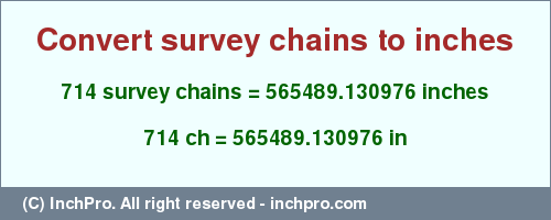 Result converting 714 survey chains to inches = 565489.130976 inches