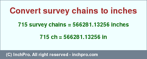 Result converting 715 survey chains to inches = 566281.13256 inches