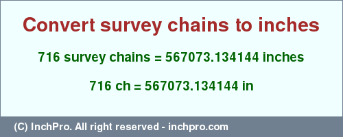 Result converting 716 survey chains to inches = 567073.134144 inches