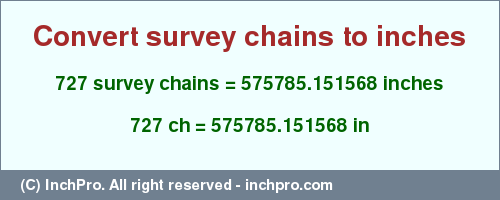Result converting 727 survey chains to inches = 575785.151568 inches
