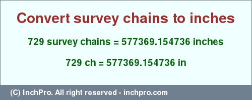 Result converting 729 survey chains to inches = 577369.154736 inches