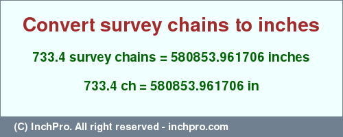 Result converting 733.4 survey chains to inches = 580853.961706 inches