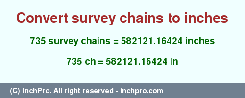 Result converting 735 survey chains to inches = 582121.16424 inches
