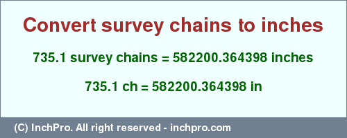 Result converting 735.1 survey chains to inches = 582200.364398 inches