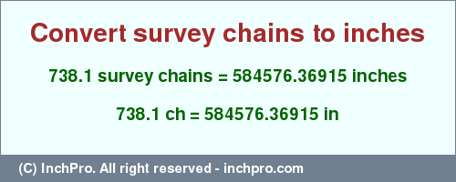 Result converting 738.1 survey chains to inches = 584576.36915 inches