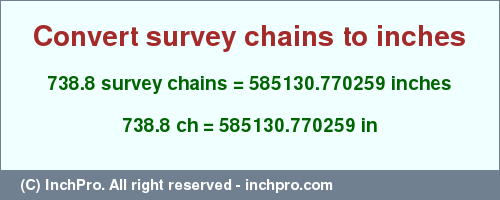 Result converting 738.8 survey chains to inches = 585130.770259 inches