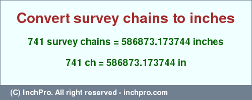 Result converting 741 survey chains to inches = 586873.173744 inches