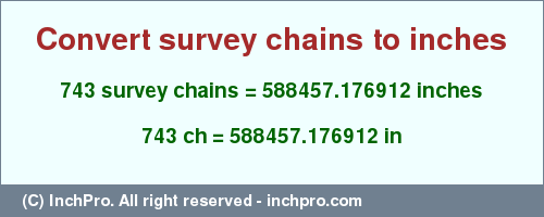 Result converting 743 survey chains to inches = 588457.176912 inches