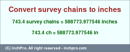 Result converting 743.4 survey chains to inches = 588773.977546 inches