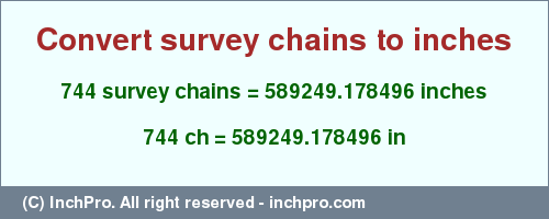 Result converting 744 survey chains to inches = 589249.178496 inches