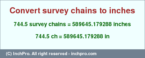 Result converting 744.5 survey chains to inches = 589645.179288 inches