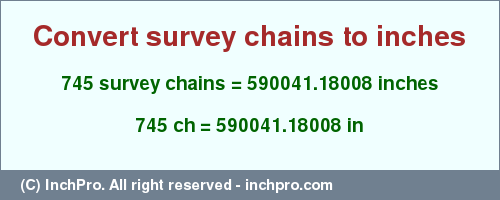 Result converting 745 survey chains to inches = 590041.18008 inches