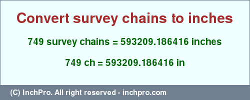 Result converting 749 survey chains to inches = 593209.186416 inches