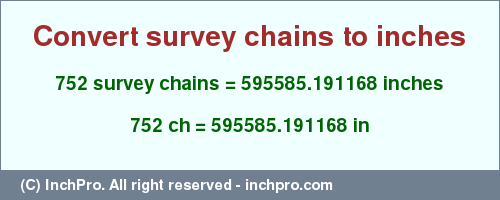 Result converting 752 survey chains to inches = 595585.191168 inches